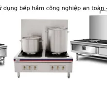 Lưu ý khi sử dụng bếp hầm công nghiệp đạt hiệu quả tốt nhất