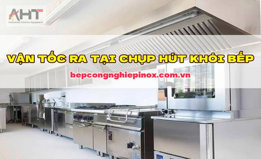 Vận tốc ra tại chụp hút khói bếp là bao nhiêu? Cách tính lưu lượng?