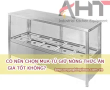Có nên chọn mua tủ giữ nóng thức ăn giá tốt không?