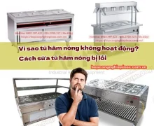 Vì sao tủ hâm nóng không hoạt động? Cách sửa tủ hâm nóng bị lỗi